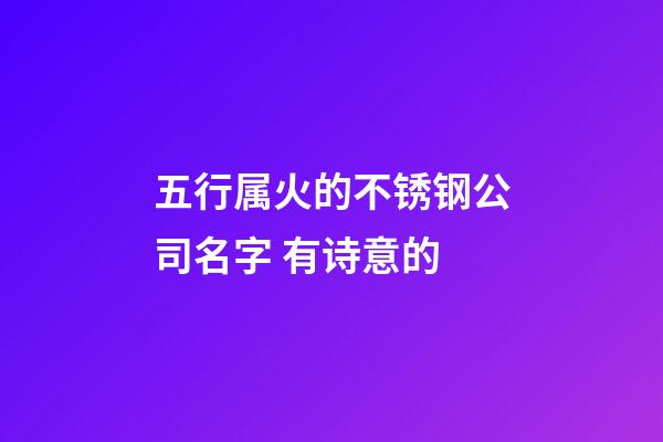 五行属火的不锈钢公司名字 有诗意的-第1张-公司起名-玄机派